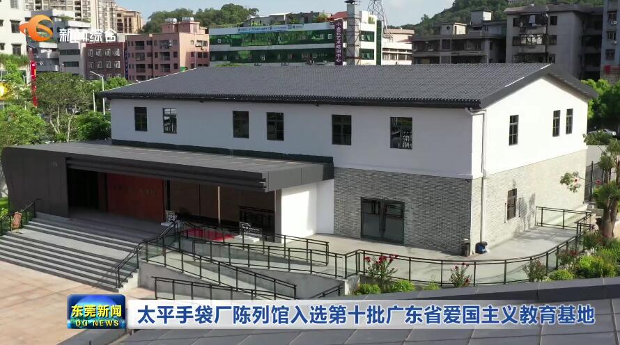 BB电子 BB电子的游戏【视频】太平手袋厂陈列馆入选第十批广东省爱国主义教育基地(图1)