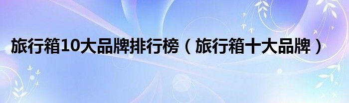 BB电子 BB平台旅行箱10大品牌排行榜（旅行箱十大品牌）(图1)